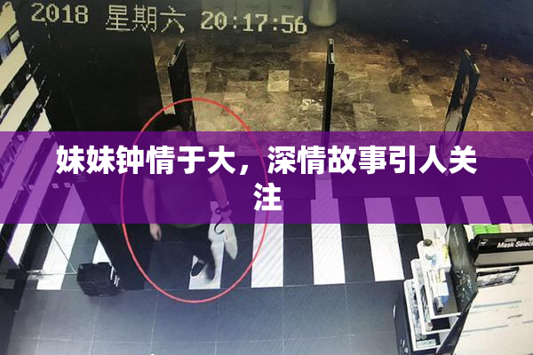 妹妹钟情于大，深情故事引人关注