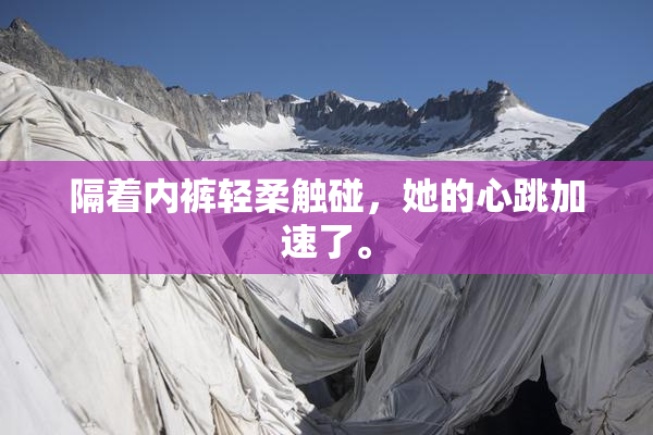 隔着内裤轻柔触碰，她的心跳加速了。