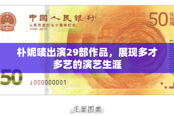 朴妮唛出演29部作品，展现多才多艺的演艺生涯
