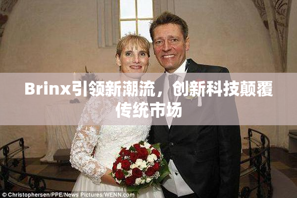 Brinx引领新潮流，创新科技颠覆传统市场