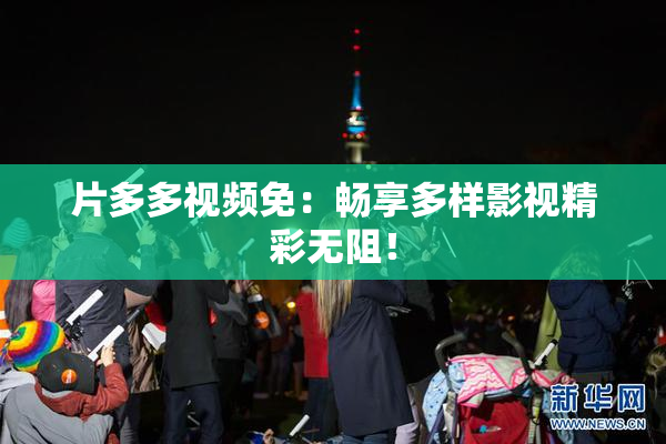 片多多视频免：畅享多样影视精彩无阻！