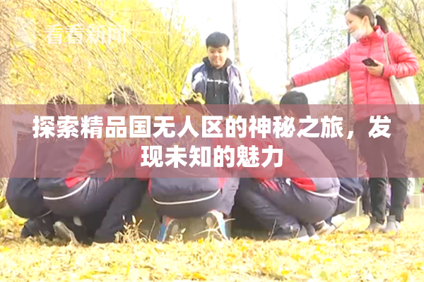 探索精品国无人区的神秘之旅，发现未知的魅力