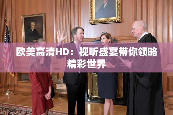 欧美高清HD：视听盛宴带你领略精彩世界