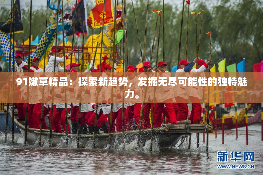 91嫩草精品：探索新趋势，发掘无尽可能性的独特魅力。