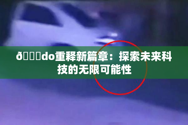 🔞do重释新篇章：探索未来科技的无限可能性