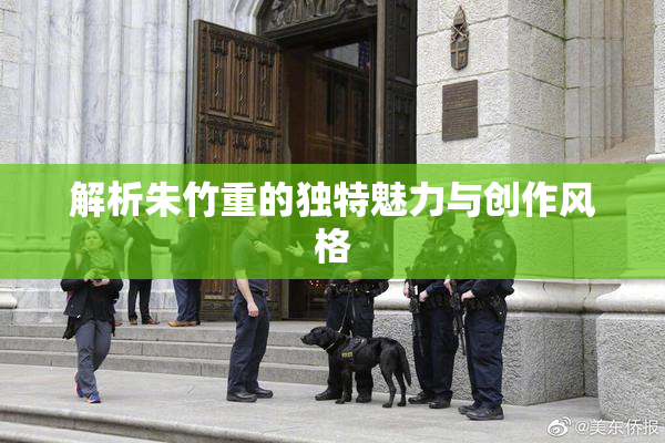 解析朱竹重的独特魅力与创作风格