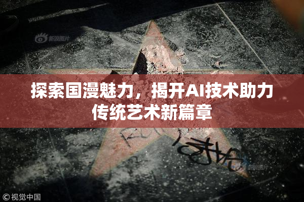 探索国漫魅力，揭开AI技术助力传统艺术新篇章