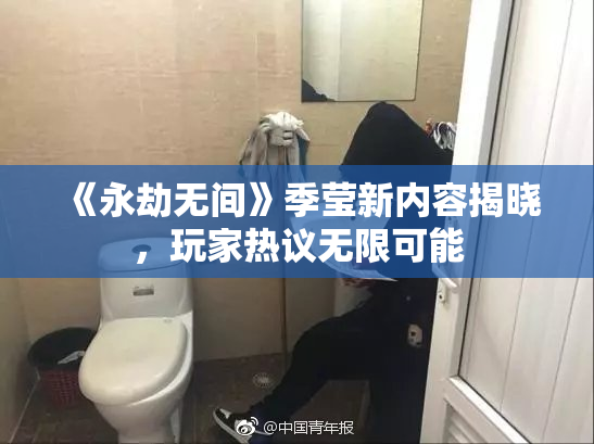 《永劫无间》季莹新内容揭晓，玩家热议无限可能