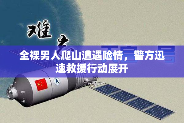 全裸男人爬山遭遇险情，警方迅速救援行动展开