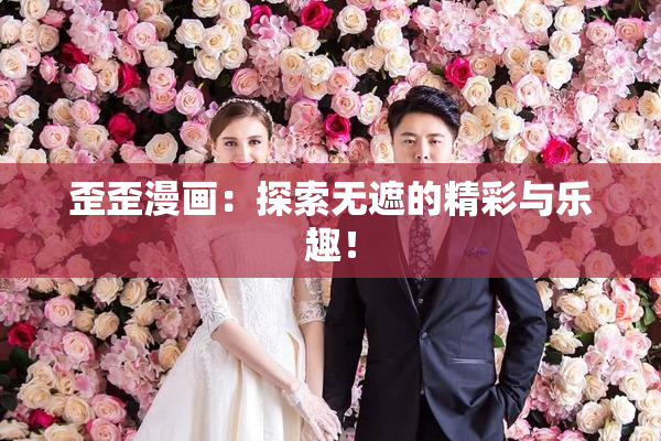 歪歪漫画：探索无遮的精彩与乐趣！