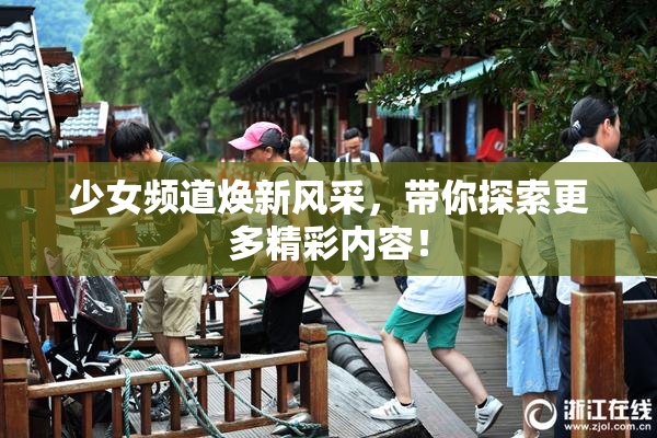 少女频道焕新风采，带你探索更多精彩内容！