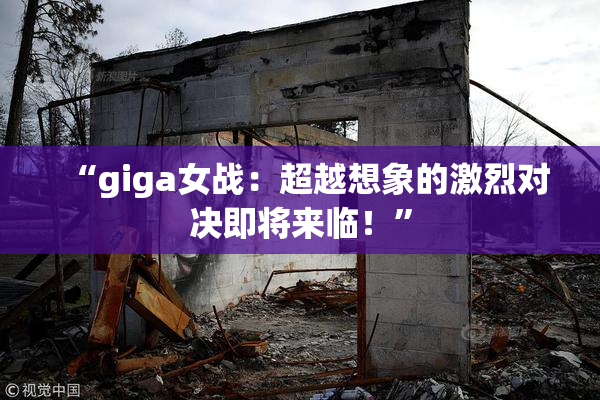 “giga女战：超越想象的激烈对决即将来临！”