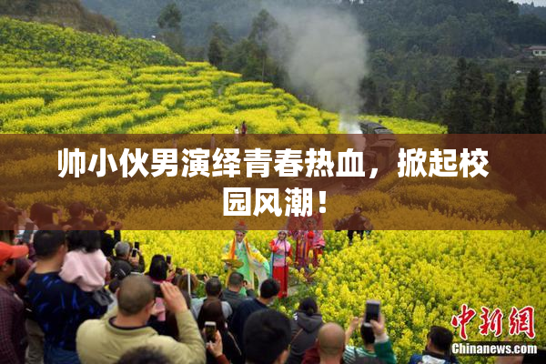 帅小伙男演绎青春热血，掀起校园风潮！