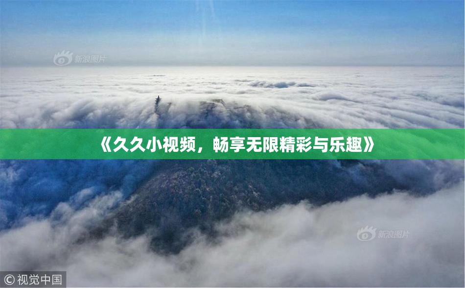 《久久小视频，畅享无限精彩与乐趣》