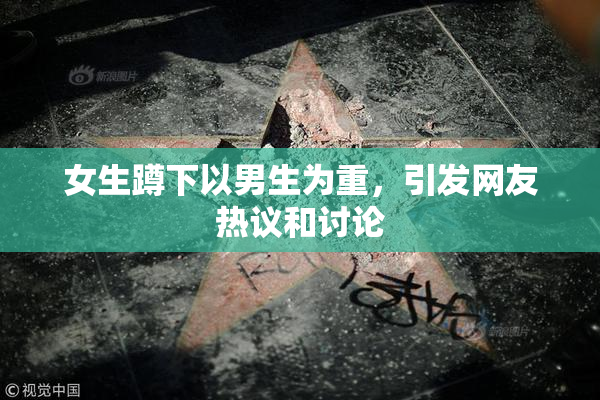 女生蹲下以男生为重，引发网友热议和讨论