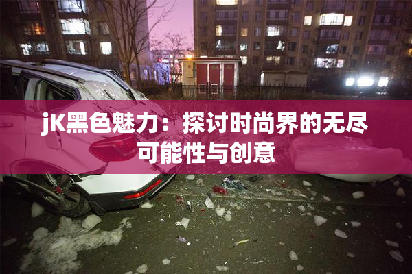 jK黑色魅力：探讨时尚界的无尽可能性与创意