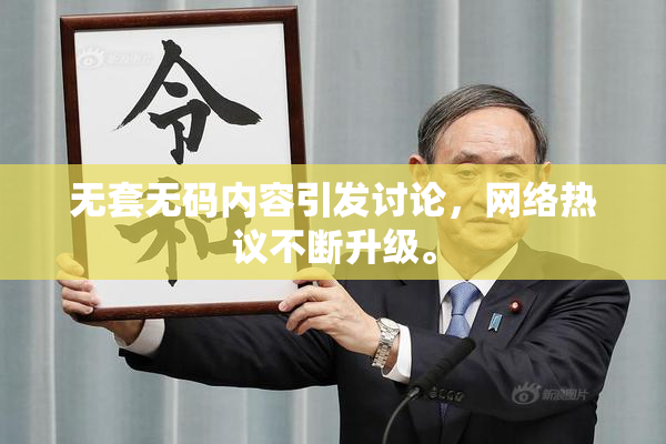 无套无码内容引发讨论，网络热议不断升级。