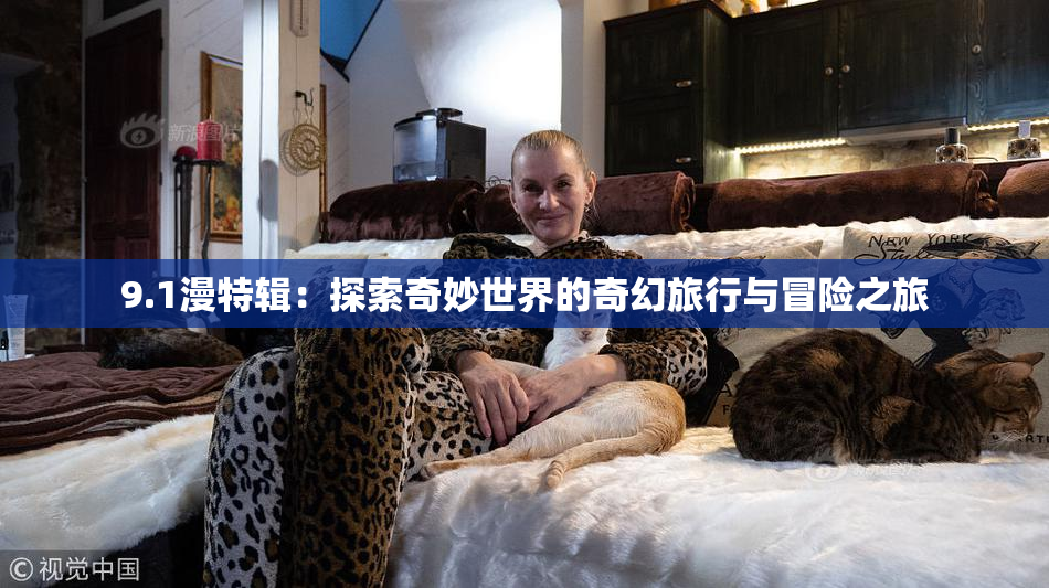 9.1漫特辑：探索奇妙世界的奇幻旅行与冒险之旅