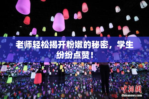 老师轻松揭开粉嫩的秘密，学生纷纷点赞！
