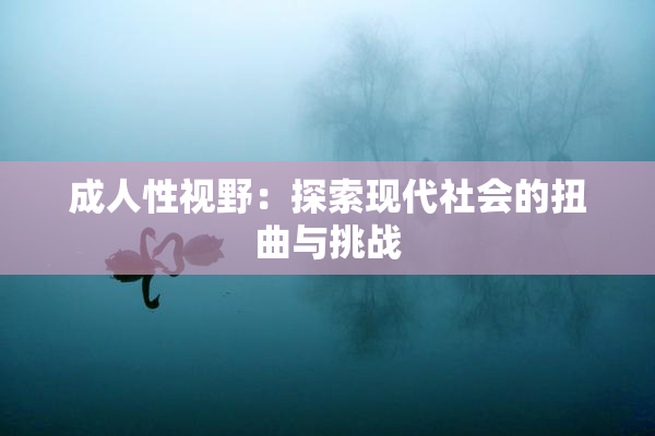 成人性视野：探索现代社会的扭曲与挑战