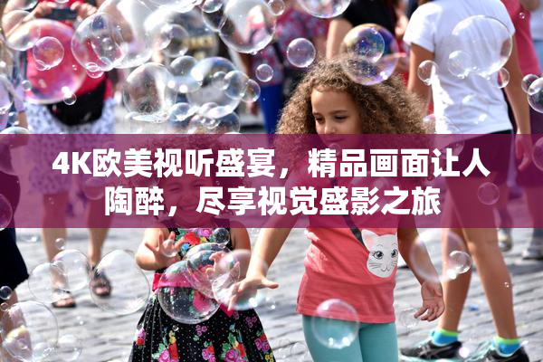 4K欧美视听盛宴，精品画面让人陶醉，尽享视觉盛影之旅