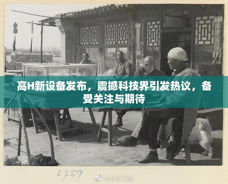 高H新设备发布，震撼科技界引发热议，备受关注与期待