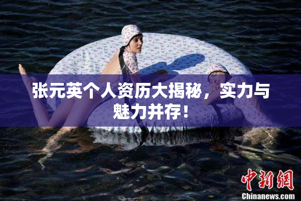 张元英个人资历大揭秘，实力与魅力并存！