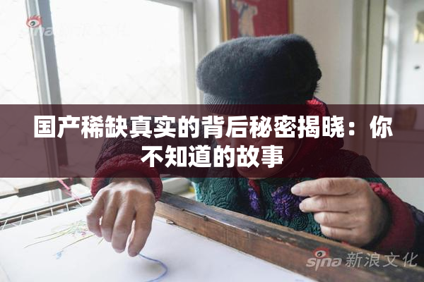 国产稀缺真实的背后秘密揭晓：你不知道的故事