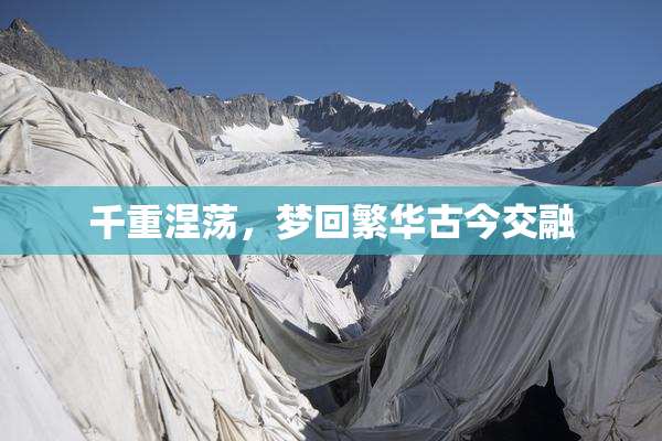 千重涅荡，梦回繁华古今交融