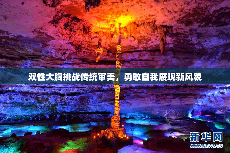 双性大胸挑战传统审美，勇敢自我展现新风貌