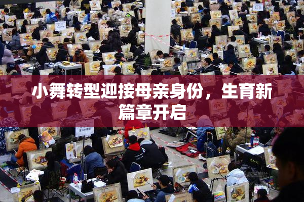 小舞转型迎接母亲身份，生育新篇章开启