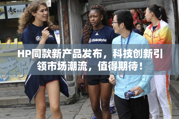 HP同款新产品发布，科技创新引领市场潮流，值得期待！