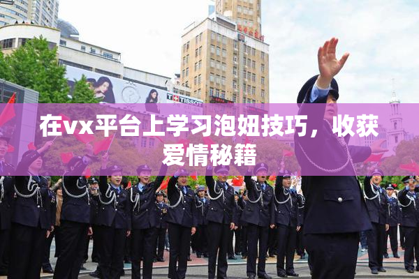 在vx平台上学习泡妞技巧，收获爱情秘籍
