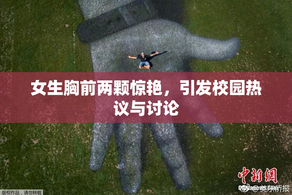 女生胸前两颗惊艳，引发校园热议与讨论