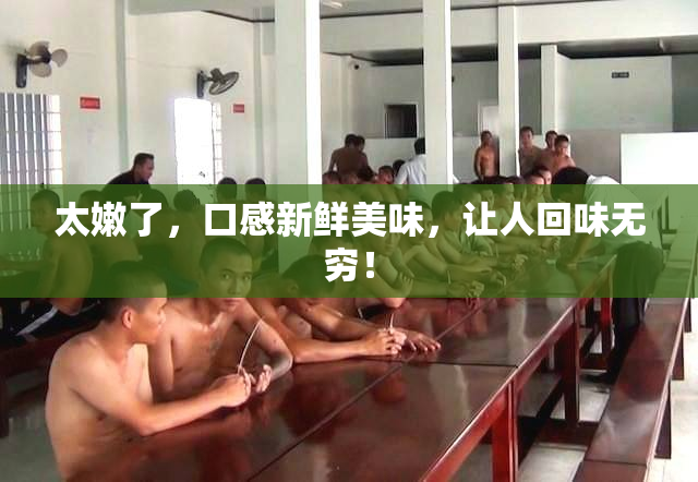 太嫩了，口感新鲜美味，让人回味无穷！