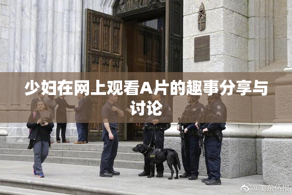 少妇在网上观看A片的趣事分享与讨论