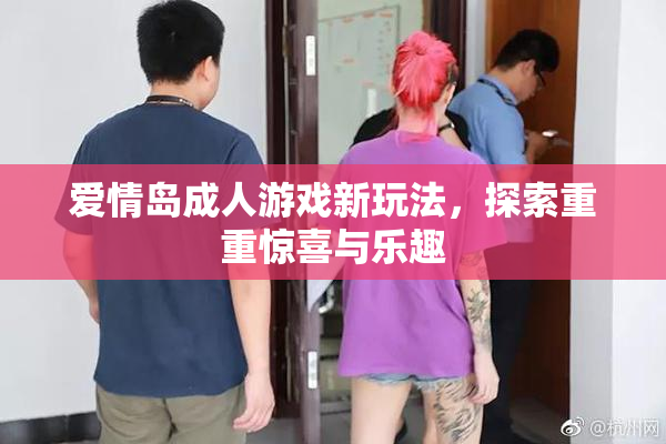爱情岛成人游戏新玩法，探索重重惊喜与乐趣