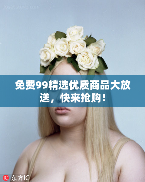 免费99精选优质商品大放送，快来抢购！