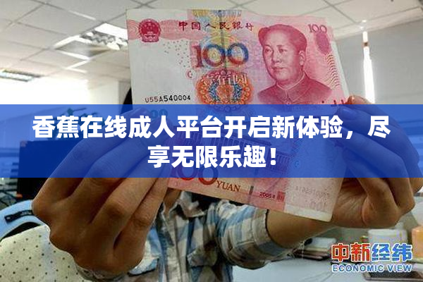 香蕉在线成人平台开启新体验，尽享无限乐趣！