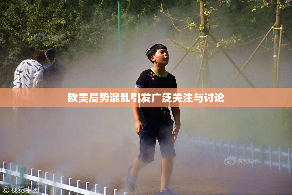 欧美局势混乱引发广泛关注与讨论
