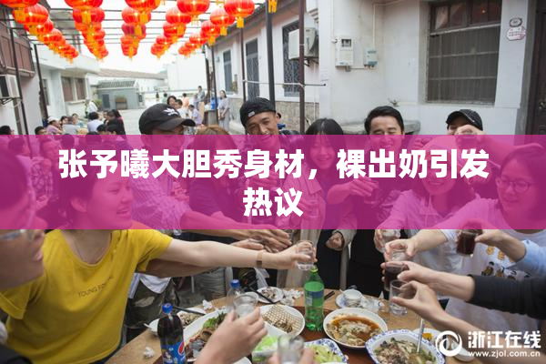 张予曦大胆秀身材，裸出奶引发热议