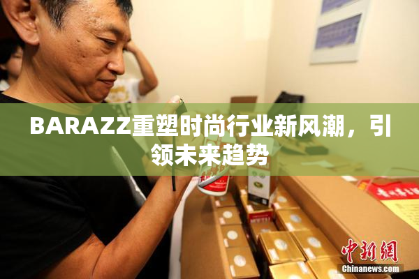 BARAZZ重塑时尚行业新风潮，引领未来趋势