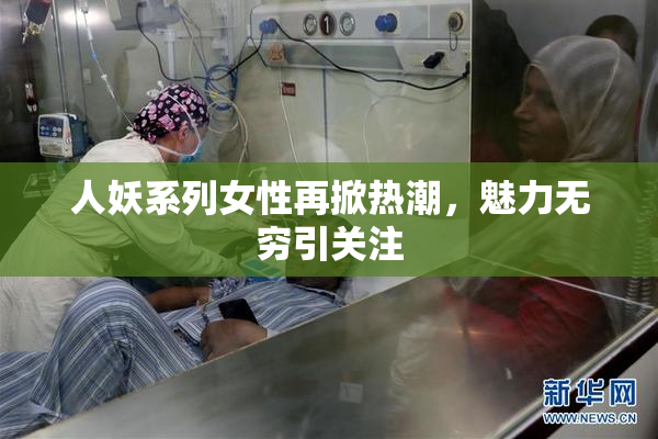 人妖系列女性再掀热潮，魅力无穷引关注