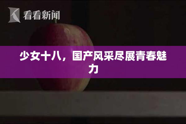 少女十八，国产风采尽展青春魅力