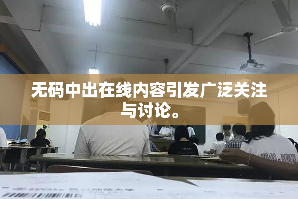 无码中出在线内容引发广泛关注与讨论。