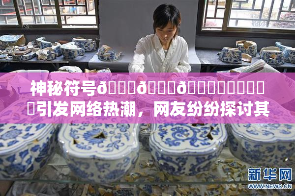 神秘符号🍆🍑🔞❌‌❌‌❌‌引发网络热潮，网友纷纷探讨其含义