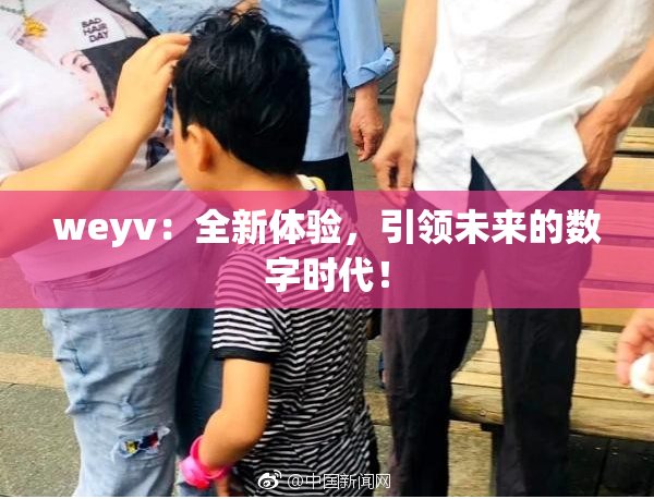 weyv：全新体验，引领未来的数字时代！
