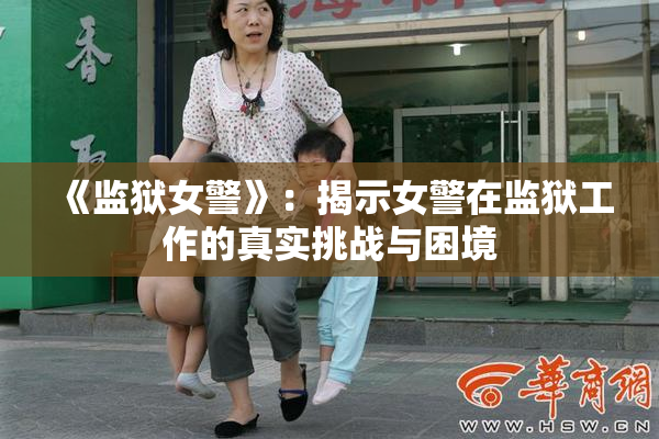 《监狱女警》：揭示女警在监狱工作的真实挑战与困境