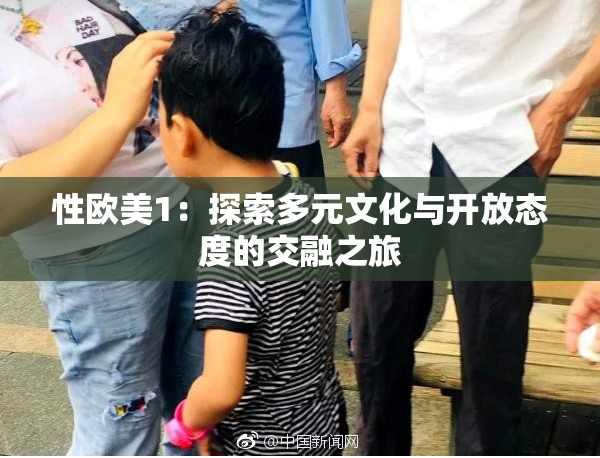 性欧美1：探索多元文化与开放态度的交融之旅