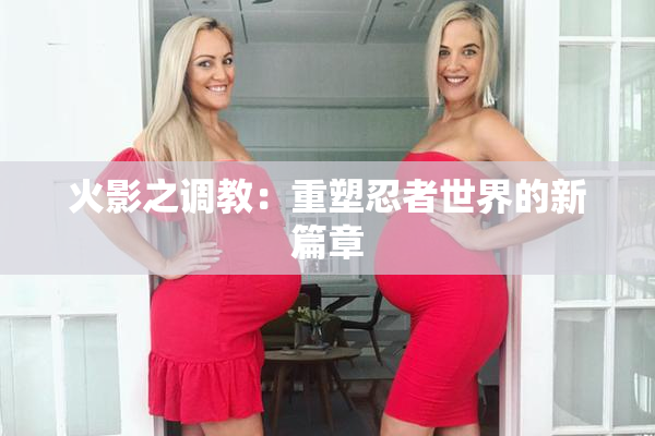 火影之调教：重塑忍者世界的新篇章